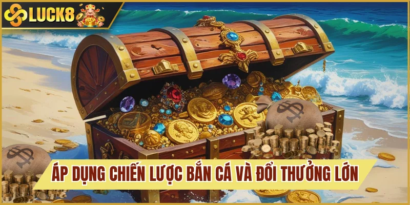 Bắn Cá Đổi Thưởng: Săn Kho Báu Cực Khủng Ngay Hôm Nay 4 Áp dụng chiến lược chơi chuẩn đét