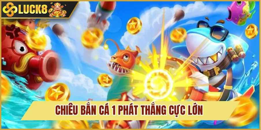 Bắn Cá Luck8 5 Chiêu bắn phát ăn ngay dành cho ngư thủ