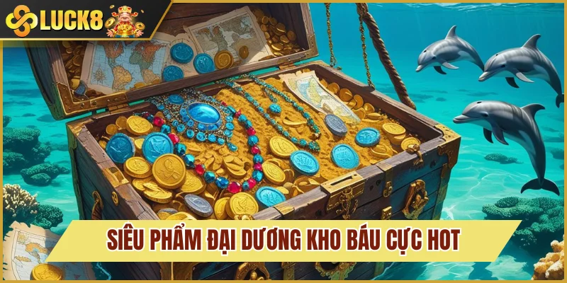 Bắn Cá Luck8 3 Săn thưởng cùng đại dương kho báu
